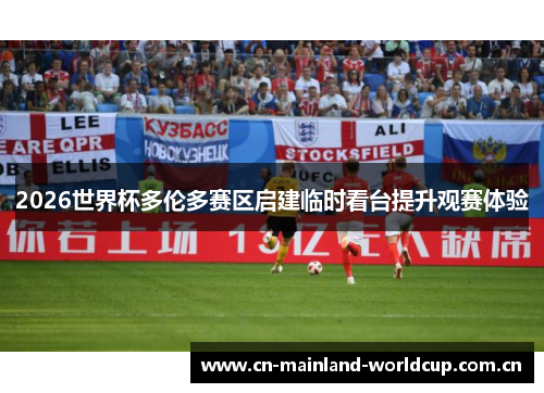 2026世界杯多伦多赛区启建临时看台提升观赛体验